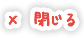 閉じる